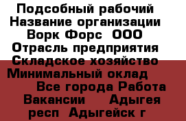 Подсобный рабочий › Название организации ­ Ворк Форс, ООО › Отрасль предприятия ­ Складское хозяйство › Минимальный оклад ­ 26 500 - Все города Работа » Вакансии   . Адыгея респ.,Адыгейск г.